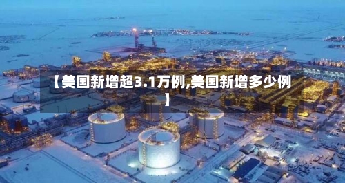 【美国新增超3.1万例,美国新增多少例】