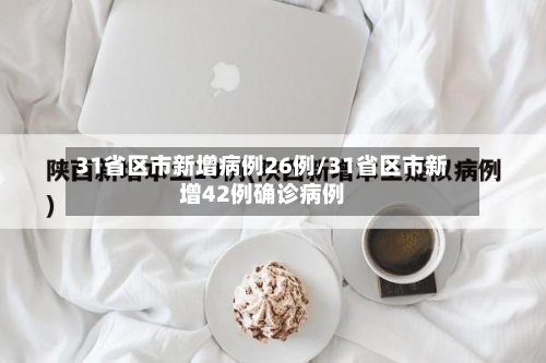 31省区市新增病例26例/31省区市新增42例确诊病例-第3张图片
