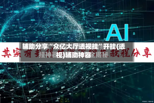 辅助分享“众亿大厅透视挂	”开挂(透视)辅助神器-第2张图片
