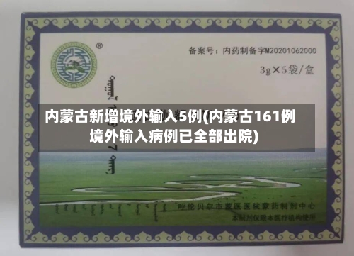 内蒙古新增境外输入5例(内蒙古161例境外输入病例已全部出院)