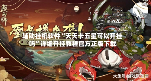 辅助挂机软件“天天卡五星可以开挂吗”详细开挂教程官方正版下载-第3张图片