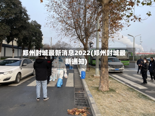 郑州封城最新消息2022(郑州封城最新通知)