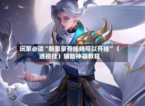 玩家必读“新皇豪有挂吗可以开挂”（透视挂）辅助神器教程