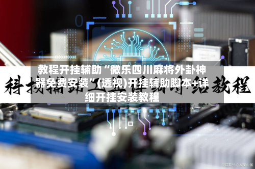 教程开挂辅助“微乐四川麻将外卦神器免费安装”(透视)开挂辅助脚本+详细开挂安装教程-第2张图片