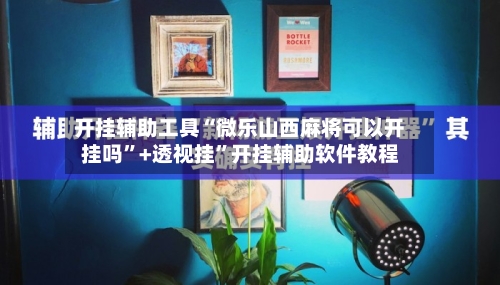开挂辅助工具“微乐山西麻将可以开挂吗	”+透视挂”开挂辅助软件教程-第3张图片
