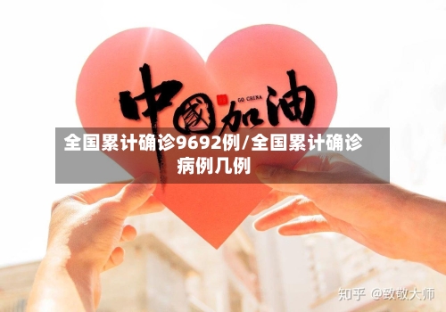 全国累计确诊9692例/全国累计确诊病例几例-第2张图片