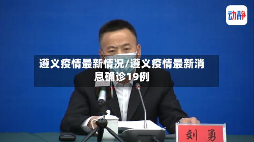 遵义疫情最新情况/遵义疫情最新消息确诊19例