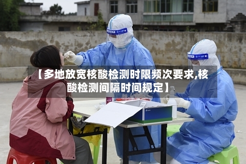 【多地放宽核酸检测时限频次要求,核酸检测间隔时间规定】-第3张图片