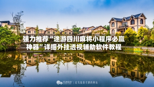 强力推荐“途游四川麻将小程序必赢神器	”详细外挂透视辅助软件教程-第2张图片