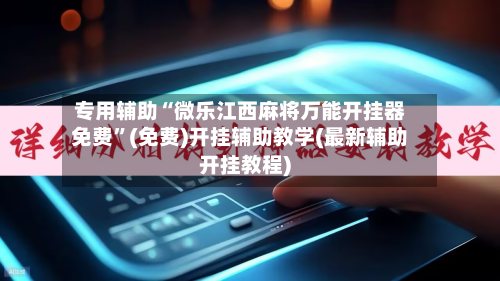 专用辅助“微乐江西麻将万能开挂器免费”(免费)开挂辅助教学(最新辅助开挂教程)-第3张图片