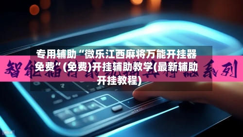 专用辅助“微乐江西麻将万能开挂器免费”(免费)开挂辅助教学(最新辅助开挂教程)-第2张图片