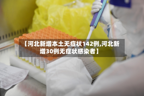 【河北新增本土无症状142例,河北新增30例无症状感染者】-第3张图片