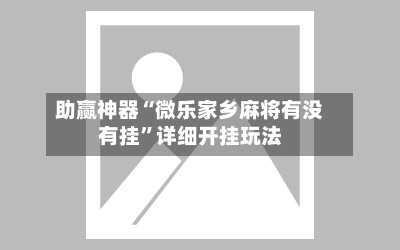 助赢神器“微乐家乡麻将有没有挂	”详细开挂玩法-第2张图片