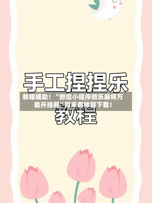 教程辅助！“微信小程序微乐麻将万能开挂器”原来有神器下载！-第2张图片