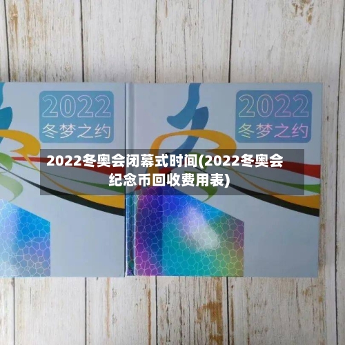 2022冬奥会闭幕式时间(2022冬奥会纪念币回收费用表)-第2张图片