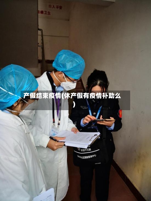 产假结束疫情(休产假有疫情补助么)-第2张图片