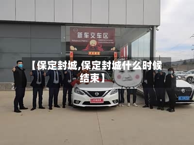 【保定封城,保定封城什么时候结束】