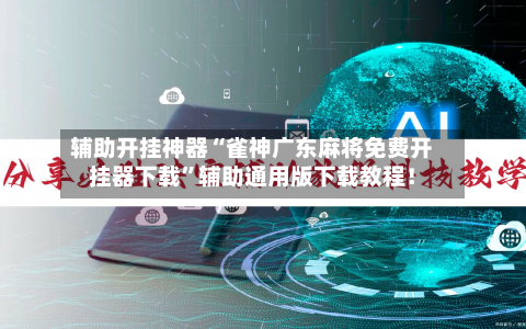 辅助开挂神器“雀神广东麻将免费开挂器下载”辅助通用版下载教程！