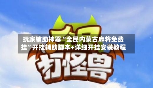 玩家辅助神器“全民内蒙古麻将免费挂”开挂辅助脚本+详细开挂安装教程-第3张图片