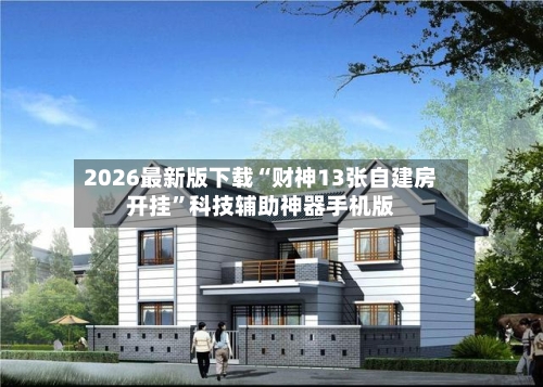 2026最新版下载“财神13张自建房开挂”科技辅助神器手机版-第2张图片