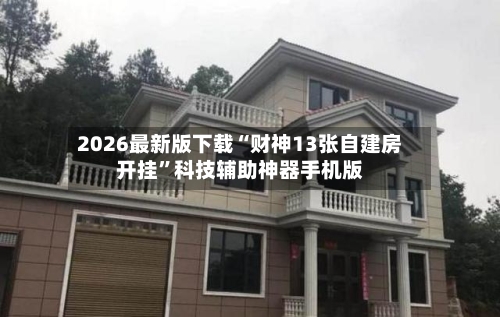 2026最新版下载“财神13张自建房开挂	”科技辅助神器手机版-第3张图片