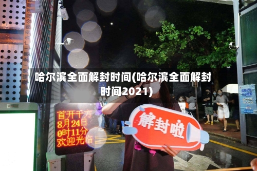 哈尔滨全面解封时间(哈尔滨全面解封时间2021)