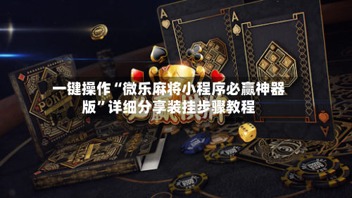 一键操作“微乐麻将小程序必赢神器版”详细分享装挂步骤教程-第3张图片