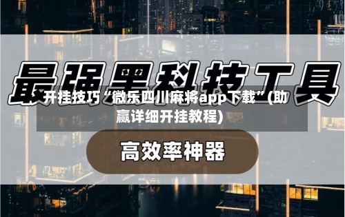 开挂技巧“微乐四川麻将app下载	”(助赢详细开挂教程)-第2张图片