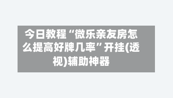 今日教程“微乐亲友房怎么提高好牌几率”开挂(透视)辅助神器-第3张图片