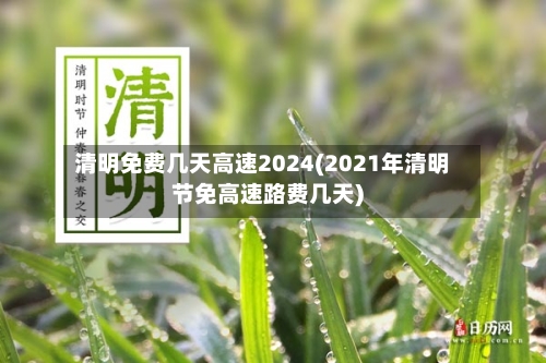 清明免费几天高速2024(2021年清明节免高速路费几天)