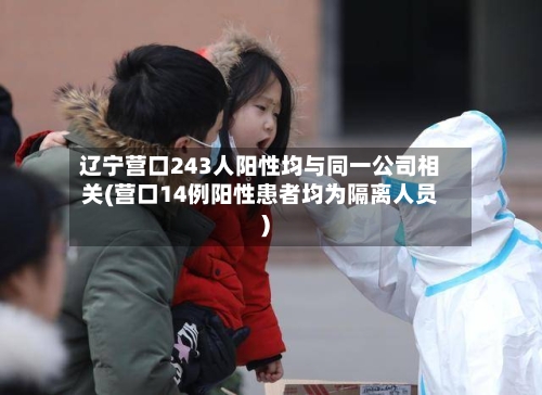 辽宁营口243人阳性均与同一公司相关(营口14例阳性患者均为隔离人员)
