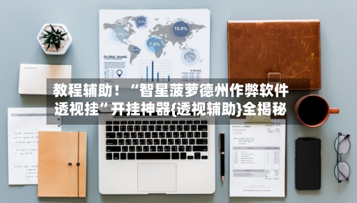 教程辅助！“智星菠萝德州作弊软件透视挂	”开挂神器{透视辅助}全揭秘-第2张图片