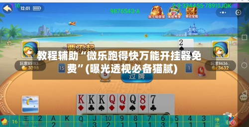 教程辅助“微乐跑得快万能开挂器免费”(曝光透视必备猫腻)-第2张图片