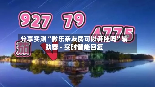 分享实测“微乐亲友房可以开挂吗	”辅助器 - 实时智能回复-第3张图片