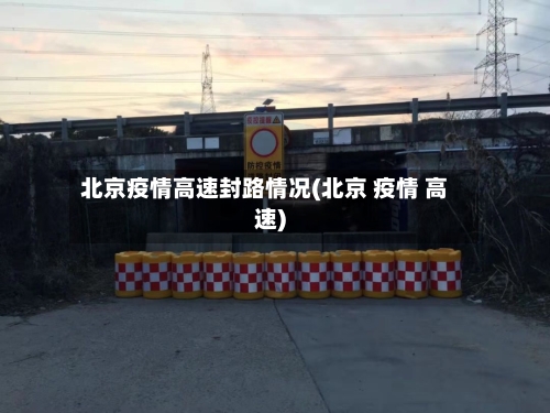 北京疫情高速封路情况(北京 疫情 高速)
