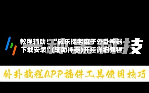 教程辅助！“微乐捉老麻子外卦神器下载安装”(辅助神器)开挂详细教程-第3张图片