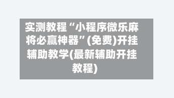 实测教程“小程序微乐麻将必赢神器”(免费)开挂辅助教学(最新辅助开挂教程)-第2张图片