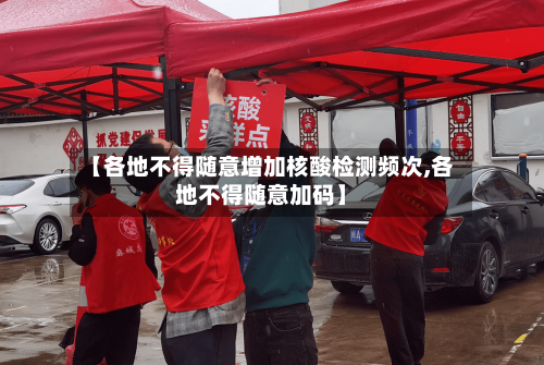 【各地不得随意增加核酸检测频次,各地不得随意加码】