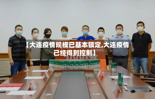 【大连疫情规模已基本锁定,大连疫情已经得到控制】-第3张图片