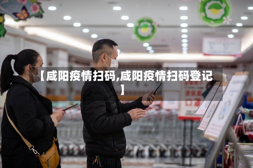 【咸阳疫情扫码,咸阳疫情扫码登记】