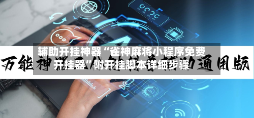 辅助开挂神器“雀神麻将小程序免费开挂器”附开挂脚本详细步骤-第2张图片
