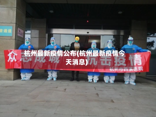 杭州最新疫情公布(杭州最新疫情今天消息)