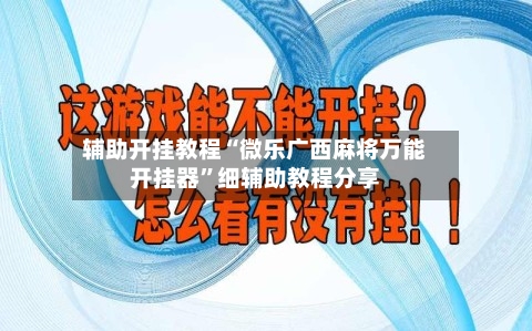 辅助开挂教程“微乐广西麻将万能开挂器”细辅助教程分享-第2张图片