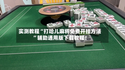 实测教程“打哈儿麻将免费开挂方法	”辅助通用版下载教程！-第2张图片