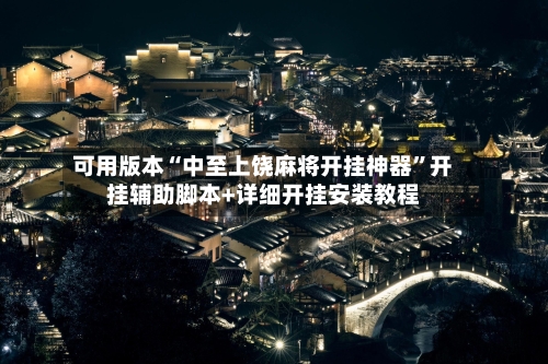 可用版本“中至上饶麻将开挂神器”开挂辅助脚本+详细开挂安装教程
