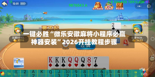 一键必胜“微乐安徽麻将小程序必赢神器安装”2026开挂教程步骤-第2张图片