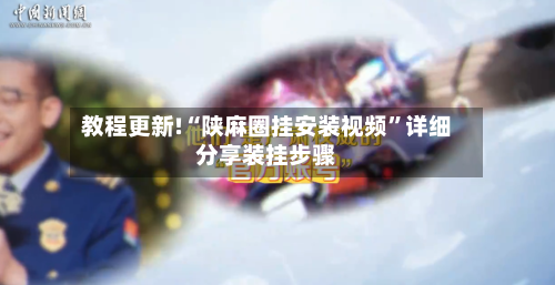 教程更新!“陕麻圈挂安装视频”详细分享装挂步骤-第2张图片