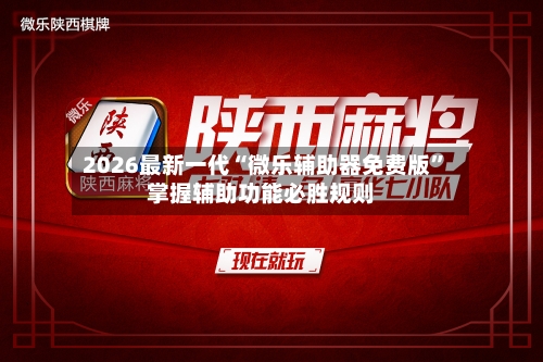 2026最新一代“微乐辅助器免费版	”掌握辅助功能必胜规则-第2张图片