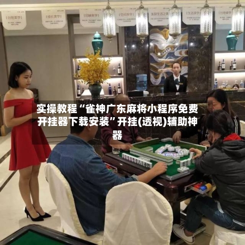 实操教程“雀神广东麻将小程序免费开挂器下载安装	”开挂(透视)辅助神器-第2张图片