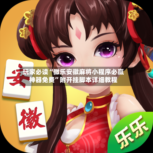 玩家必读“微乐安徽麻将小程序必赢神器免费”附开挂脚本详细教程-第3张图片